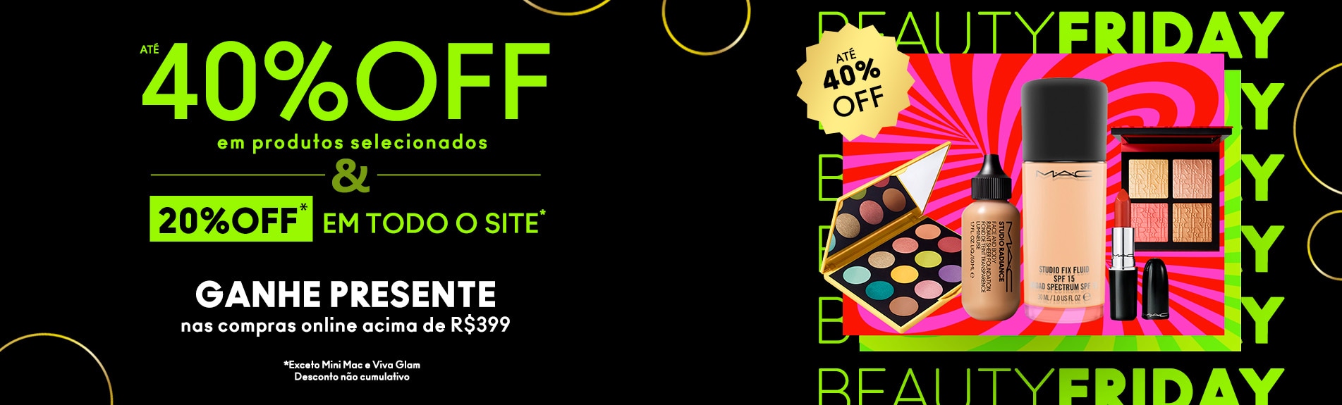 Black Friday - MAC 40% OFF em produtos selecionados e 20% off em todo o site*. Ganhe presente nas compras online acima de R$399.